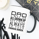 Father’s Day Gift Mug – DAD I MAY BE ALL GROWN UP BUT I WILL ALWAYS BE YOUR FINANCIAL BURDEN